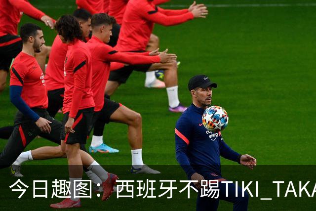 今日趣图：西班牙不踢TIKI TAKA 改踢TIK TOK了