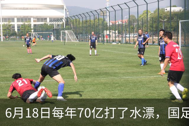 6月18日每年70亿打了水漂，国足竟然靠央企输血活着？球迷怒了，这钱，我们不想再给了！